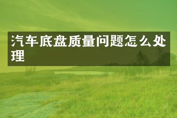 汽车底盘质量问题怎么处理