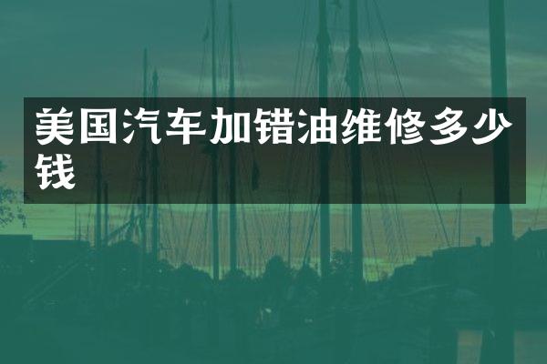 美国汽车加错油维修多少钱