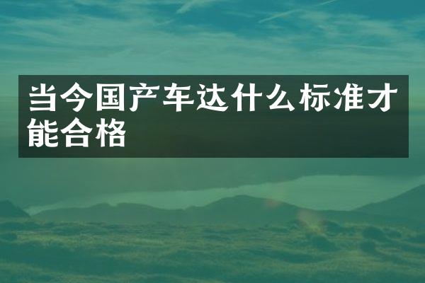 当今国产车达什么标准才能合格