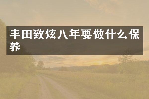 丰田致炫八年要做什么保养