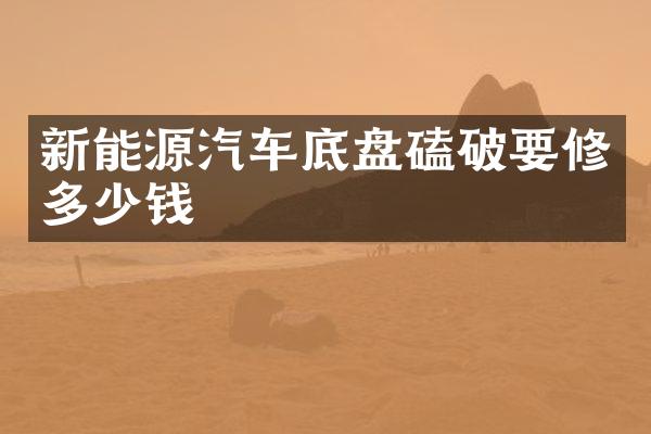 新能源汽车底盘磕破要修多少钱