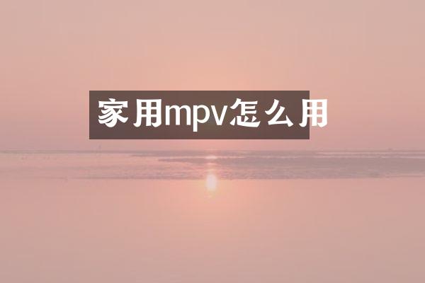 家用mpv怎么用