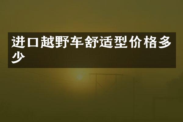 进口越野车舒适型价格多少