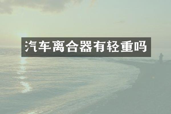 汽车离合器有轻重吗