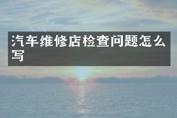 汽车维修店检查问题怎么写