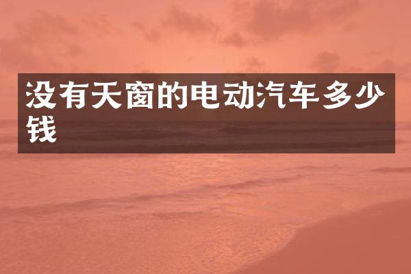 没有天窗的电动汽车多少钱