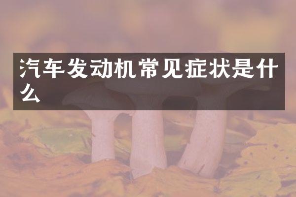 汽车发动机常见症状是什么