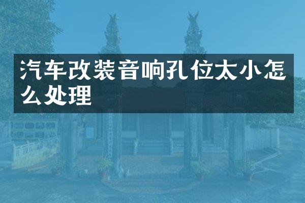 汽车改装音响孔位太小怎么处理
