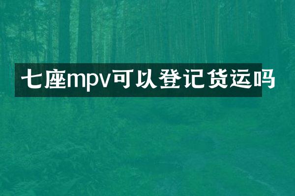七座mpv可以登记货运吗