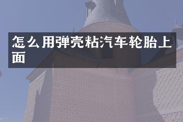 怎么用弹壳粘汽车轮胎上面
