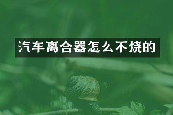 汽车离合器怎么不烧的