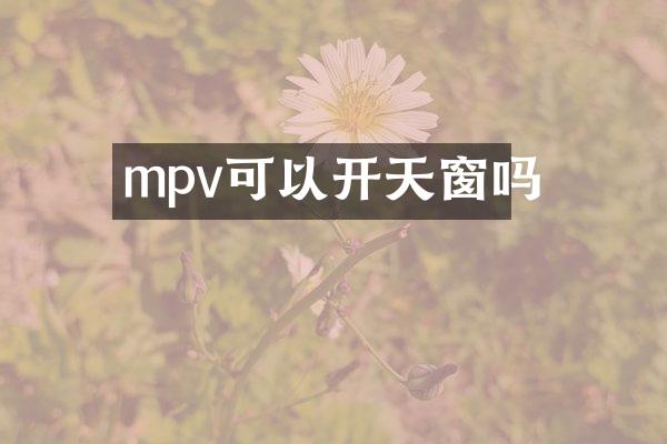 mpv可以开天窗吗