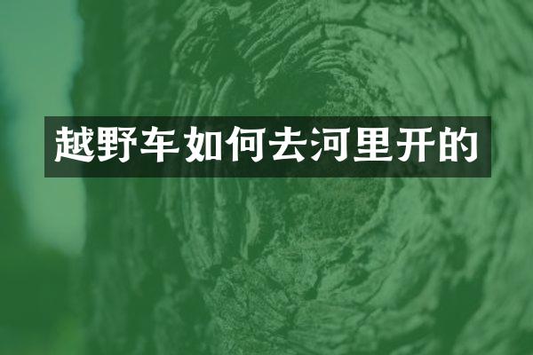 越野车如何去河里开的
