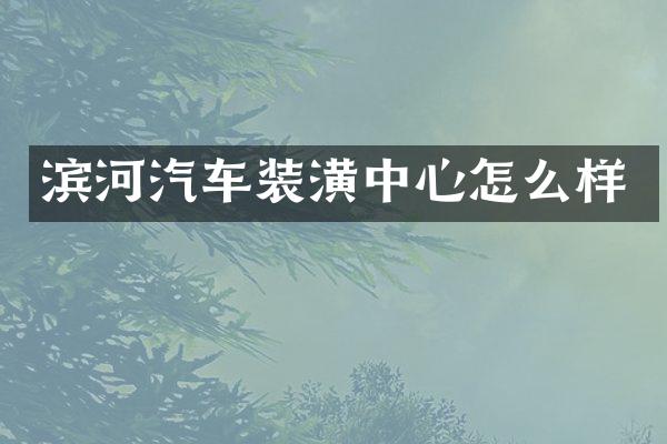 滨河汽车装潢中心怎么样