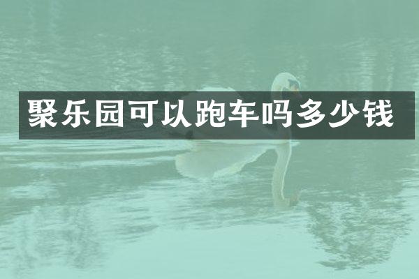 聚乐园可以跑车吗多少钱