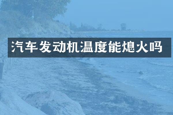 汽车发动机温度能熄火吗