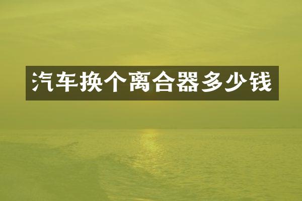 汽车换个离合器多少钱
