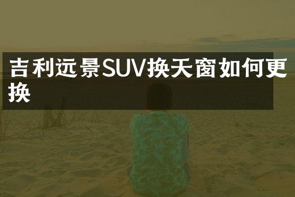 吉利远景SUV换天窗如何更换