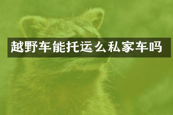 越野车能托运么私家车吗