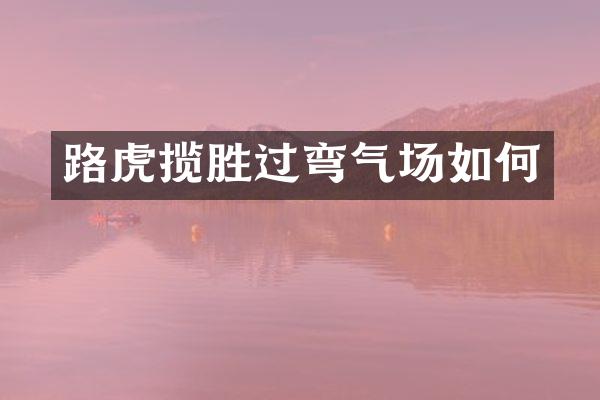 路虎揽胜过弯气场如何