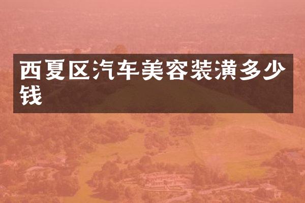 西夏区汽车美容装潢多少钱