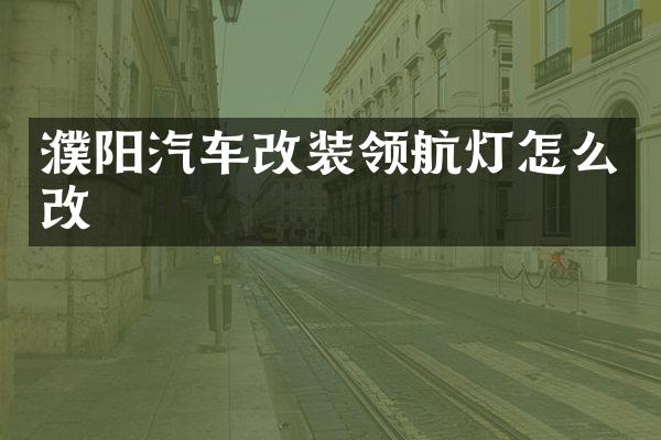 濮阳汽车改装领航灯怎么改
