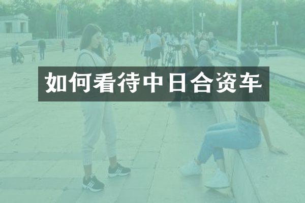 如何看待中日合资车