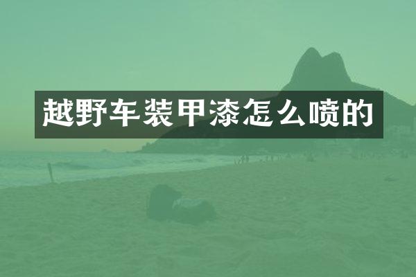 越野车装甲漆怎么喷的