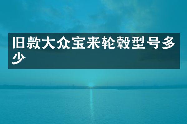 旧款大众宝来轮毂型号多少