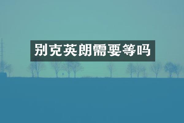 别克英朗需要等吗