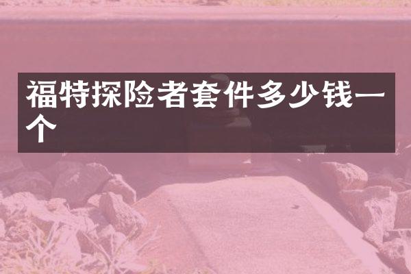 福特探险者套件多少钱一个
