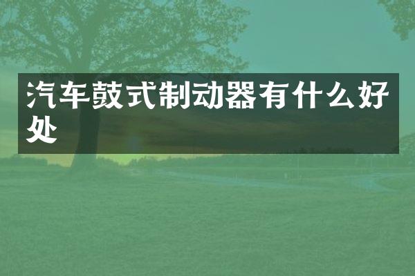 汽车鼓式制动器有什么好处