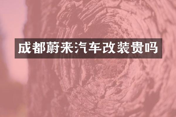 成都蔚来汽车改装贵吗