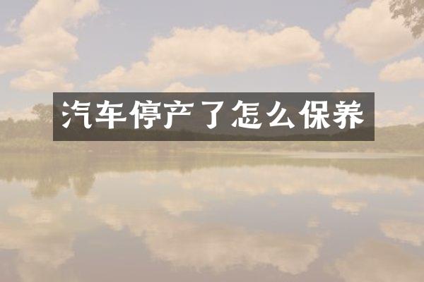 汽车停产了怎么保养