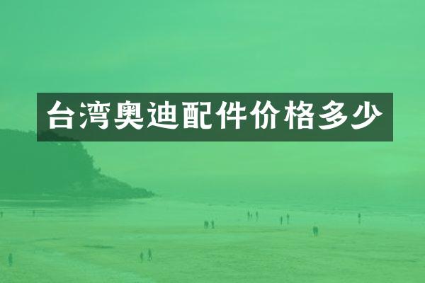 台湾奥迪配件价格多少