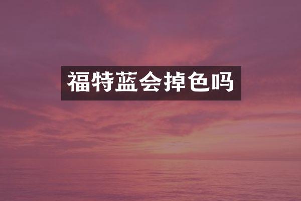 福特蓝会掉色吗