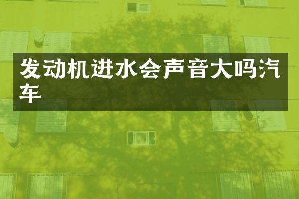 发动机进水会声音大吗汽车
