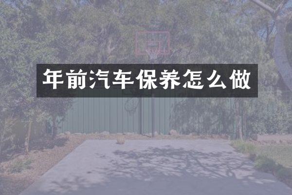 年前汽车保养怎么做
