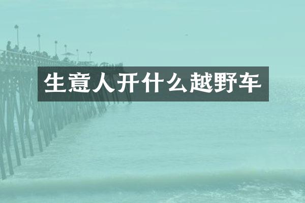 生意人开什么越野车