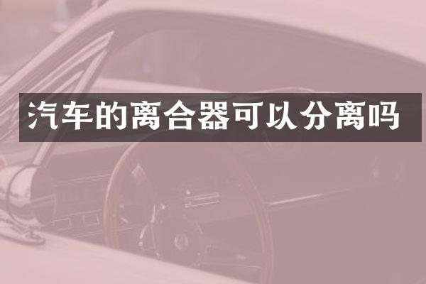 汽车的离合器可以分离吗