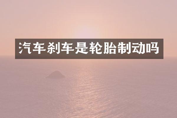 汽车刹车是轮胎制动吗