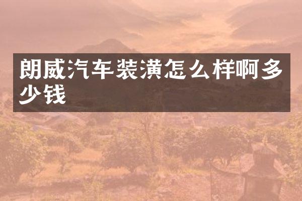 朗威汽车装潢怎么样啊多少钱