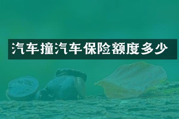 汽车撞汽车保险额度多少