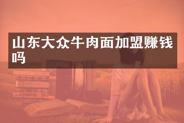 山东大众牛肉面加盟赚钱吗