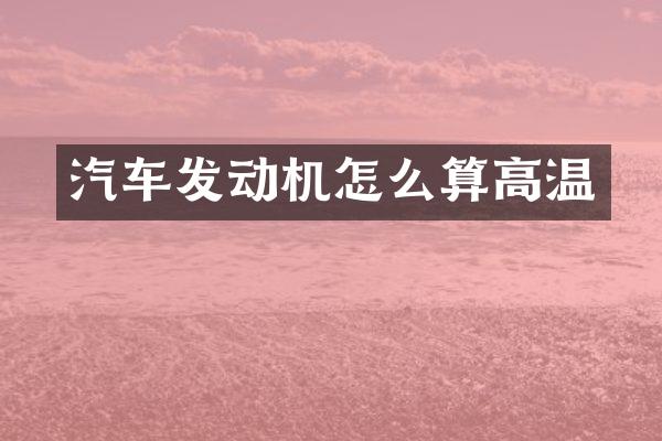 汽车发动机怎么算高温