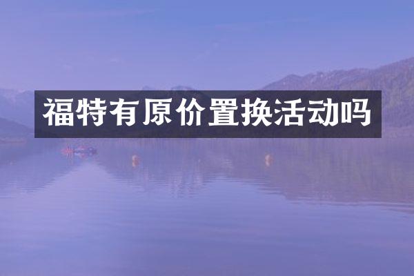 福特有原价置换活动吗