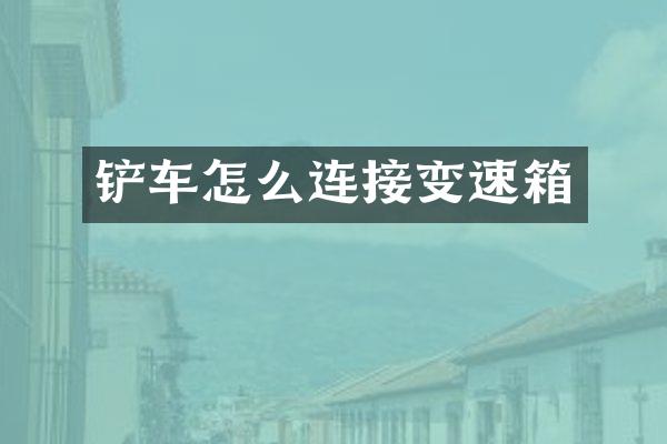 铲车怎么连接变速箱