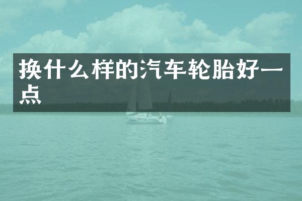 换什么样的汽车轮胎好一点