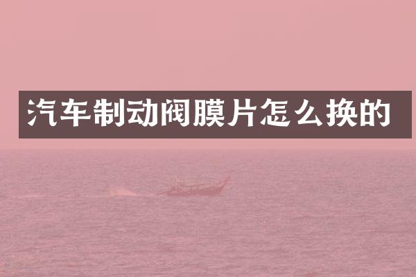 汽车制动阀膜片怎么换的