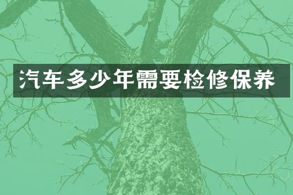 汽车多少年需要检修保养
